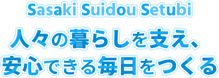 Sasaki Suidou Setubi 人々の暮らしを支え、安心できる毎日をつくる